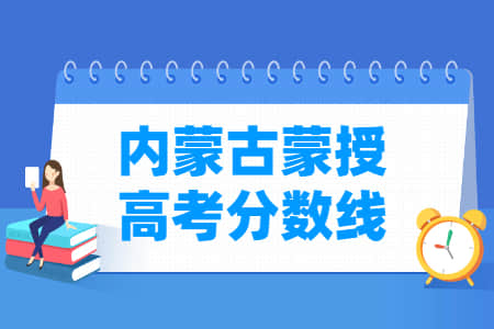 2021年内蒙古蒙授高考分数线公布（一本、二本、专科、艺术、体育）