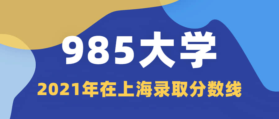 985大学在上海录取分数线排名2021！供2022年高考生查阅