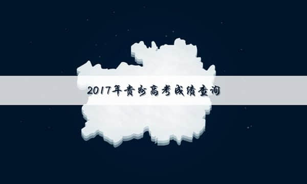 2017年贵州高考成绩查询—2017贵州高考成绩查询时间