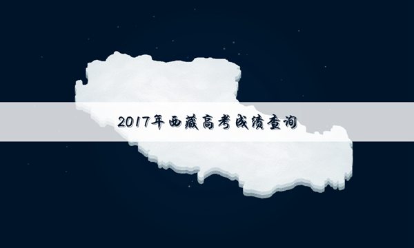 2017西藏高考成绩什么时候查询
