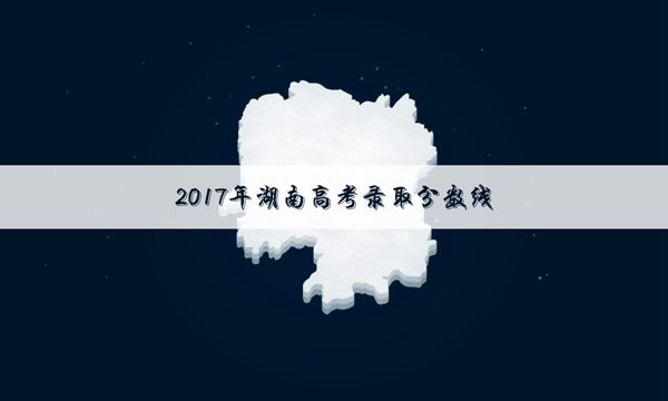2017年湖南高考二本录取分数线公布：文科485理科424