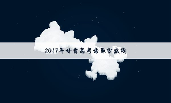 2017甘肃高考理科录取分数线公布