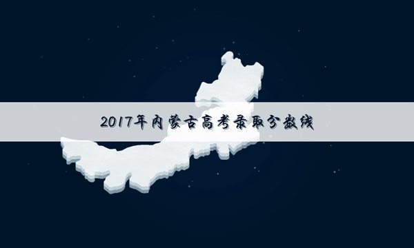 2017内蒙古高考蒙授文科专科录取分数线公布：120分