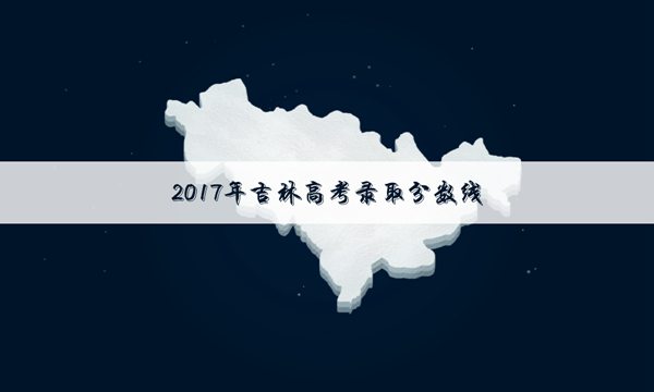 2017吉林高考文史录取分数线公布