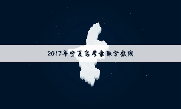 2017宁夏高考本科提前批院校投档线是多少【理科】
