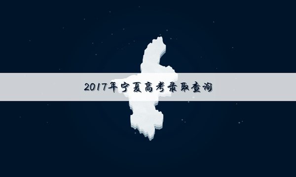 2017宁夏高考本科二批录取时间：7月25日至31日