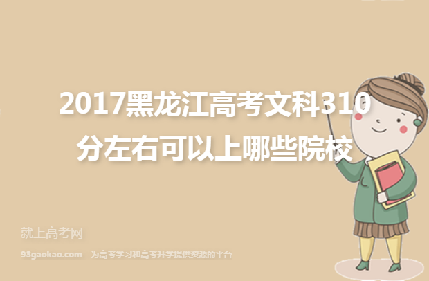 2017黑龙江高考文科310分左右可以上哪些院校
