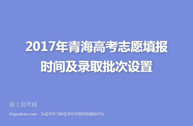 2017年青海高考志愿填报时间及录取批次设置