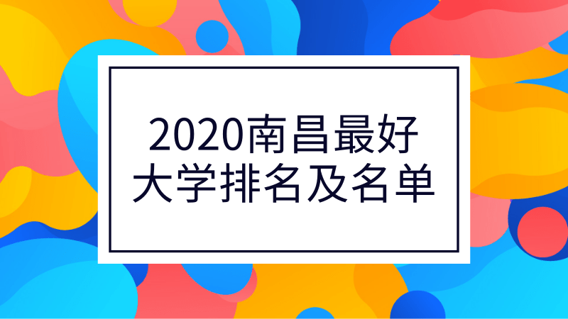 2020南昌市最好大学排名及名单 2020南昌市民办大学排名