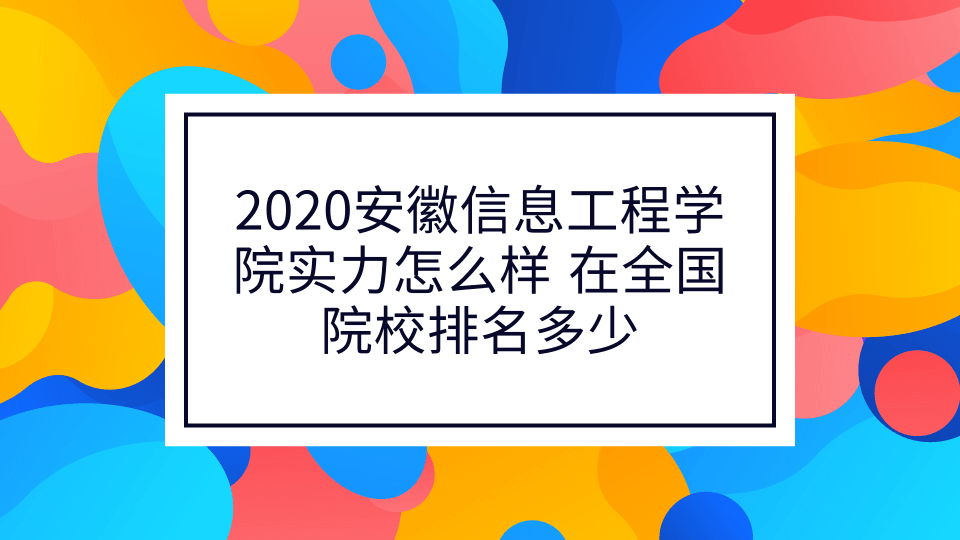 2020安徽信息工程学院实力怎么样 在全国院校排名多少