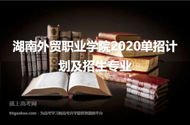 湖南外贸职业学院2020单招计划及招生专业