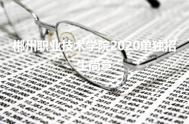 郴州职业技术学院2020单独招生简章