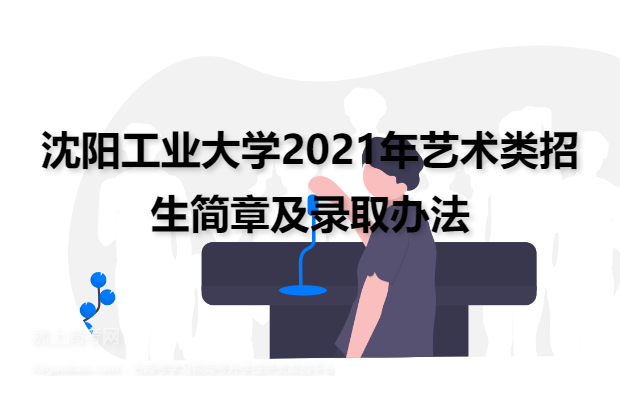 沈阳工业大学2021年艺术类招生简章及录取办法