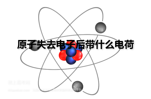 原子失去电子后带什么电荷
