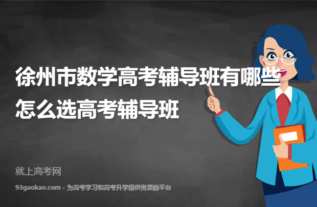 徐州市数学高考辅导班有哪些 怎么选高考辅导班