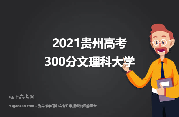 2021贵州高考300分文理科能上什么大学 附300分文理科院校名单