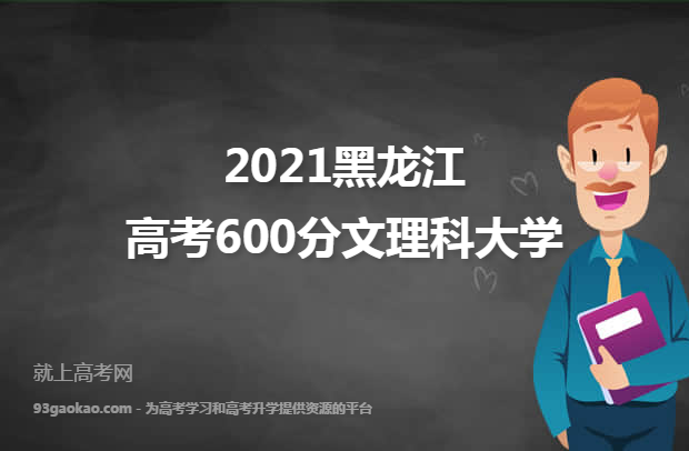 2021黑龙江高考600分文理科能上什么大学 附600分文理科院校名单