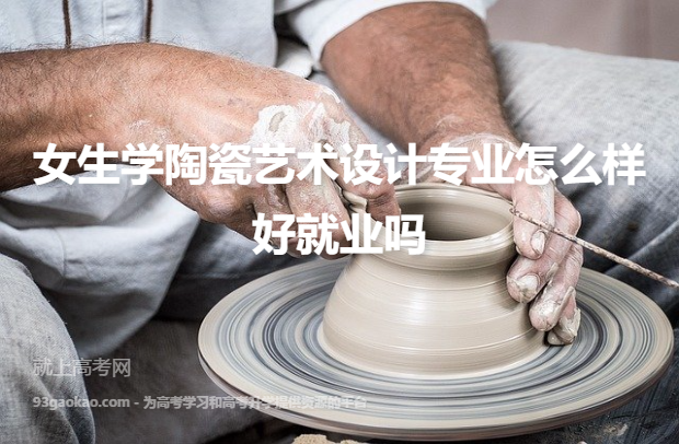 女生学陶瓷艺术设计专业怎么样好就业吗