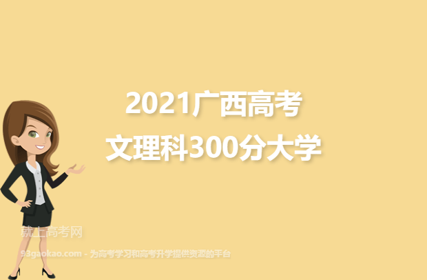2021广西高考文理科300分报什么大学好 300分文理科院校名单