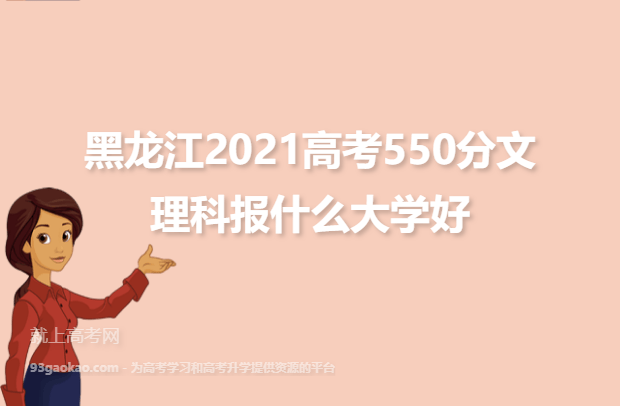 黑龙江2021高考550分文理科报什么大学好,550分大学名单
