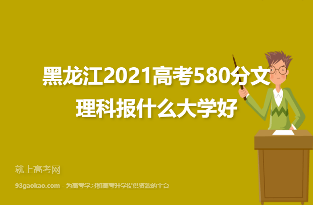 黑龙江2021高考580分文理科报什么大学好,580分能报考的学校名单