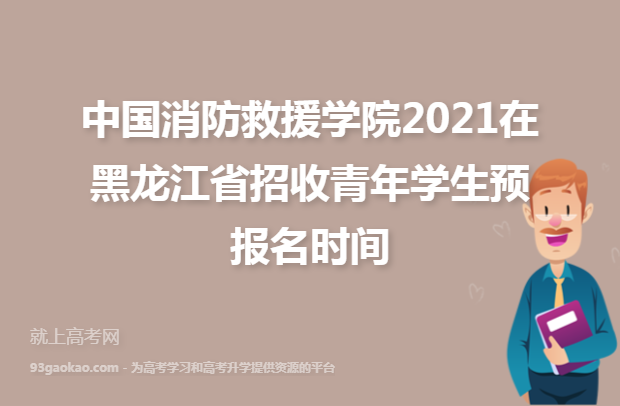 中国消防救援学院2021在黑龙江省招收青年学生预报名时间
