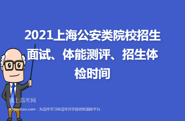 2021上海公安类院校招生面试、体能测评、招生体检时间