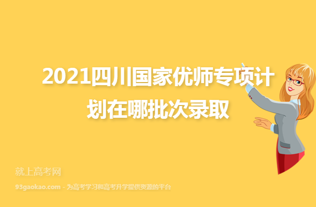 2021四川国家优师专项计划在哪批次录取