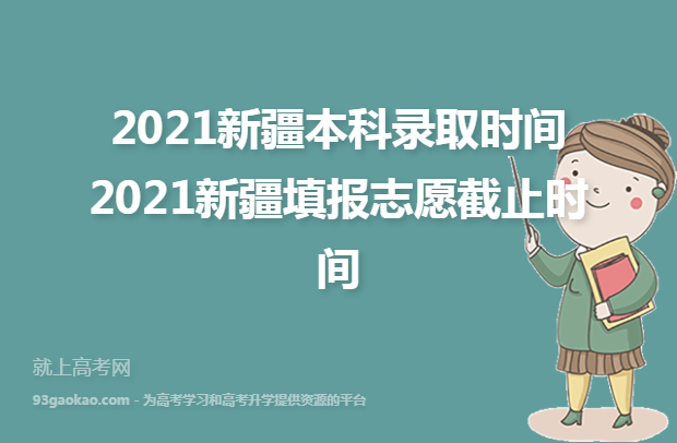 2021新疆本科录取时间 2021新疆填报志愿截止时间