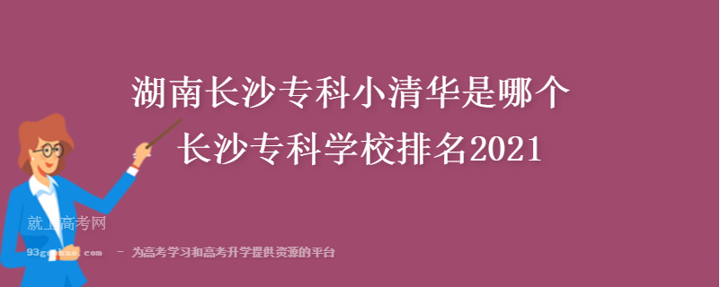 湖南长沙专科小清华是哪个 长沙专科学校排名2021