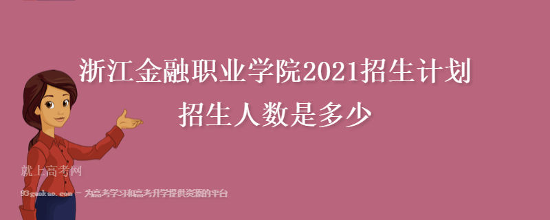 浙江金融职业学院2021招生计划 招生人数是多少