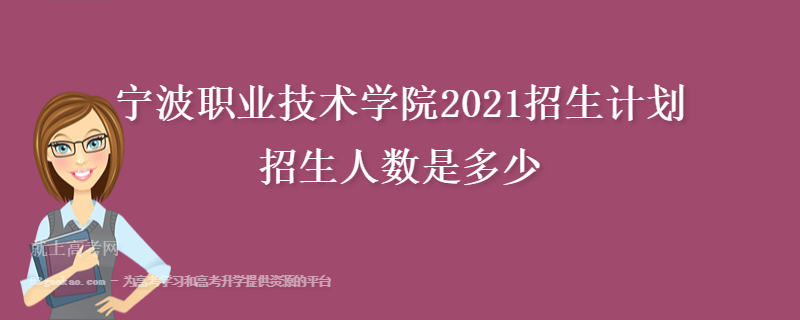 宁波职业技术学院2021招生计划 招生人数是多少
