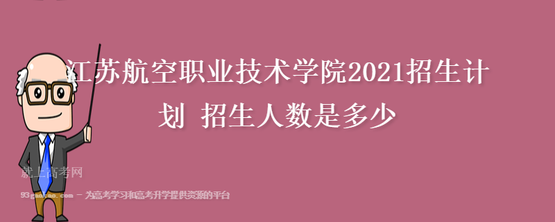 江苏航空职业技术学院2021招生计划 招生人数是多少