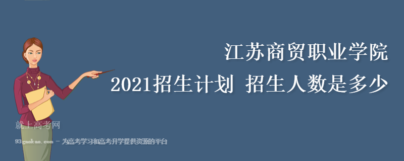 江苏商贸职业学院2021招生计划 招生人数是多少