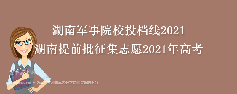 湖南军事院校投档线2021 湖南提前批征集志愿2021年高考