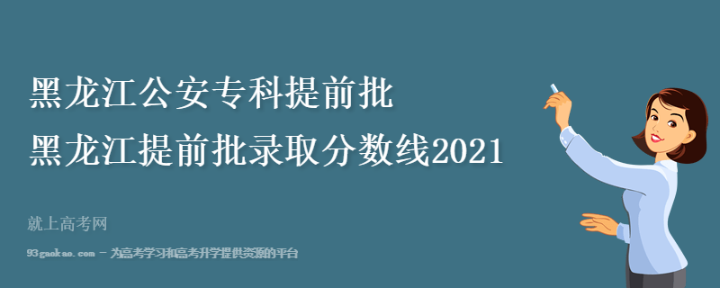 黑龙江公安专科提前批 黑龙江提前批录取分数线2021