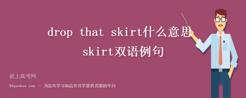 drop that skirt什么意思 skirt双语例句