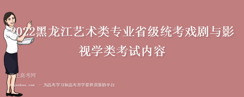 2022黑龙江艺术类专业省级统考戏剧与影视学类考试内容