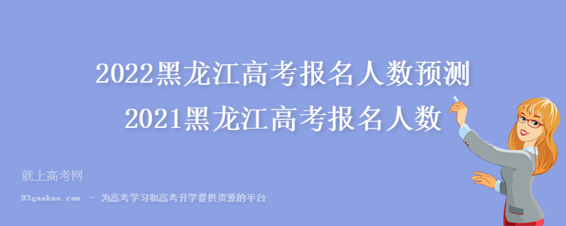 2022黑龙江高考报名人数预测 2021黑龙江高考报名人数