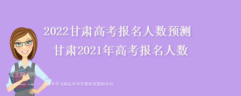 2022甘肃高考报名人数预测 甘肃2021年高考报名人数