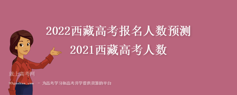 2022西藏高考报名人数预测 2021西藏高考人数