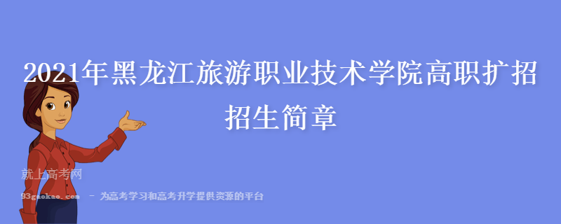 2021年黑龙江旅游职业技术学院高职扩招招生简章