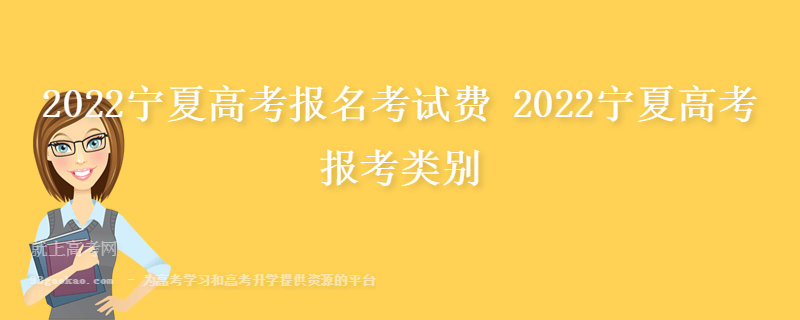2022宁夏高考报名考试费 2022宁夏高考报考类别