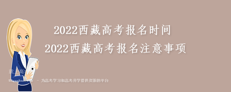 2022西藏高考报名时间 2022西藏高考报名注意事项