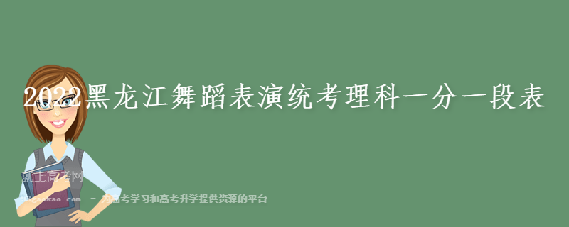 2022黑龙江舞蹈表演统考理科一分一段表