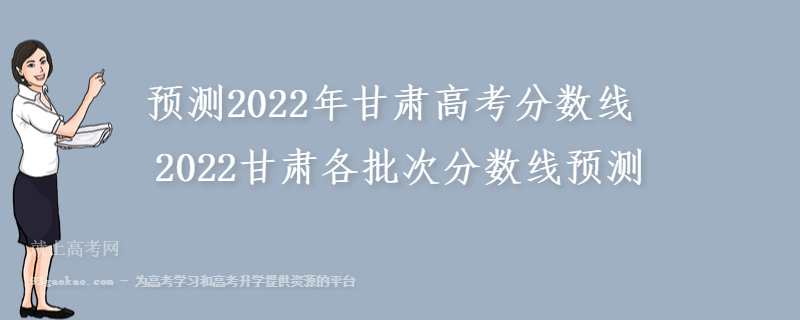 预测2022年甘肃高考分数线 2022甘肃各批次分数线预测