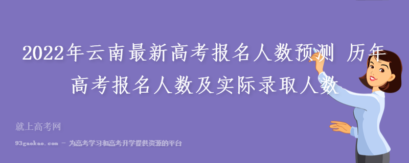 2022年云南最新高考报名人数预测 历年高考报名人数及实际录取人数
