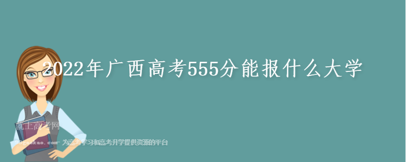 2022年广西高考555分能报什么大学