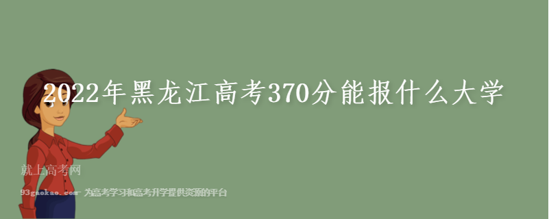 2022年黑龙江高考370分能报什么大学