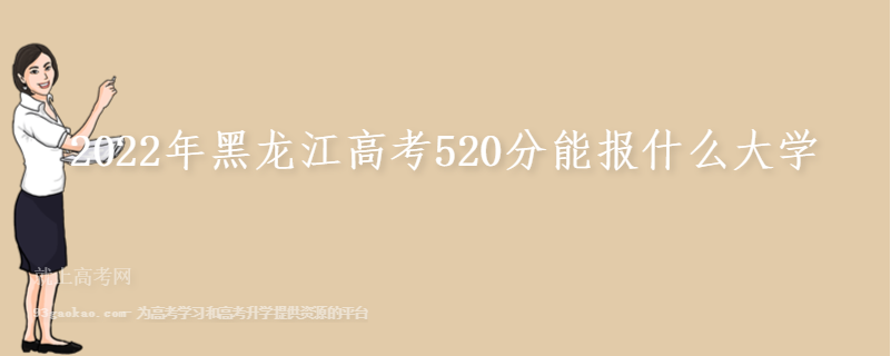 2022年黑龙江高考520分能报什么大学